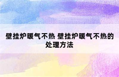 壁挂炉暖气不热 壁挂炉暖气不热的处理方法